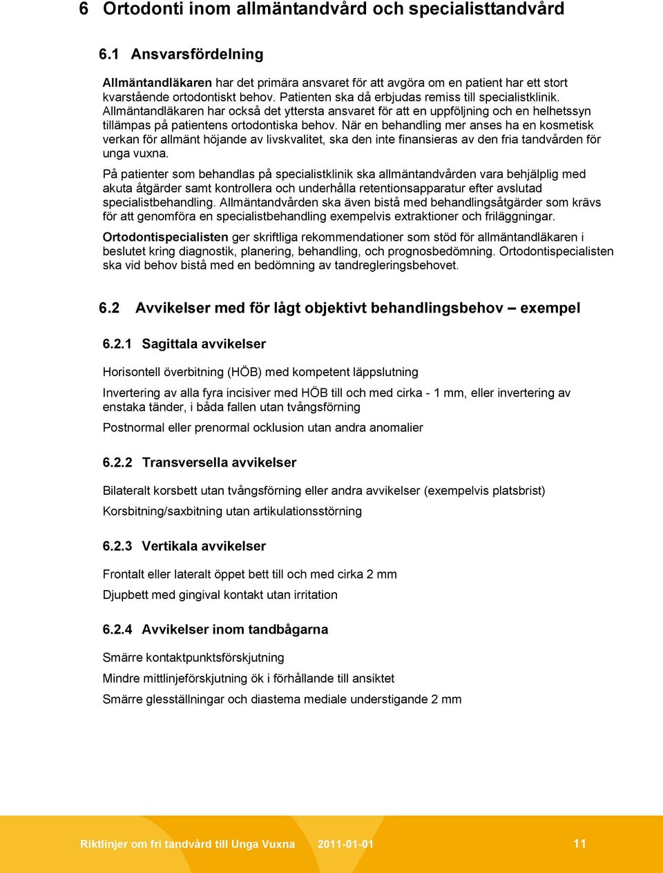 När en behandling mer anses ha en kosmetisk verkan för allmänt höjande av livskvalitet, ska den inte finansieras av den fria tandvården för unga vuxna.