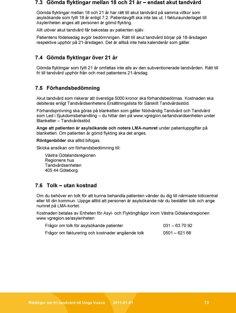 Rätt till akut tandvård börjar på 18-årsdagen respektive upphör på 21-årsdagen. Det är alltså inte hela kalenderår som gäller. 7.