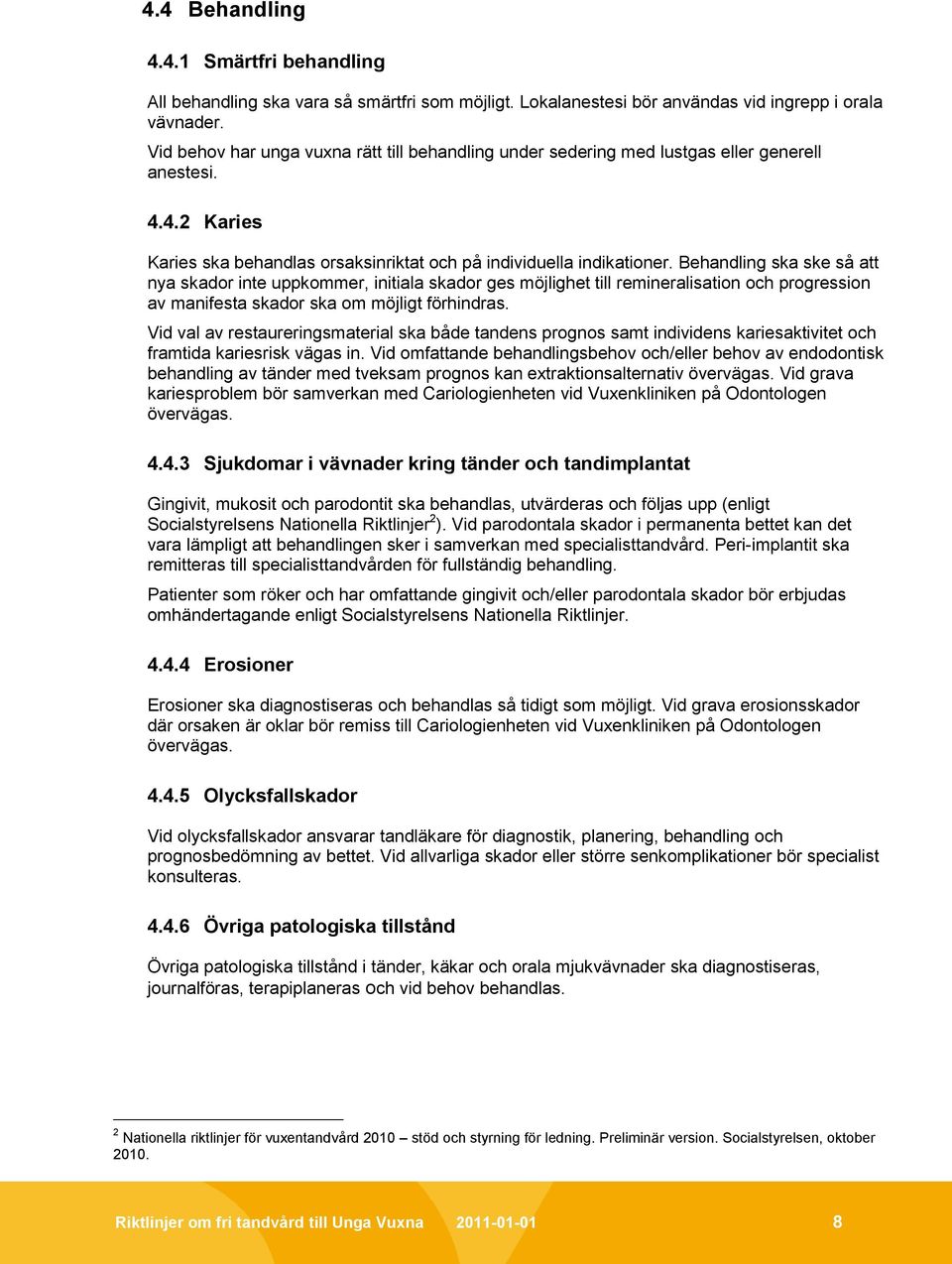 Behandling ska ske så att nya skador inte uppkommer, initiala skador ges möjlighet till remineralisation och progression av manifesta skador ska om möjligt förhindras.