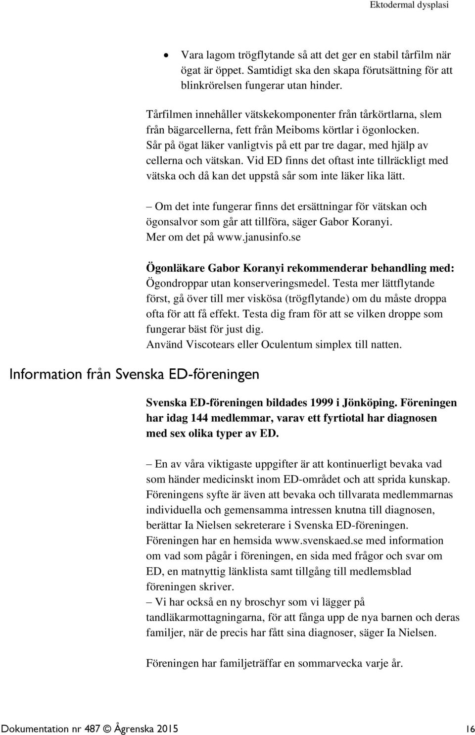 Sår på ögat läker vanligtvis på ett par tre dagar, med hjälp av cellerna och vätskan. Vid ED finns det oftast inte tillräckligt med vätska och då kan det uppstå sår som inte läker lika lätt.