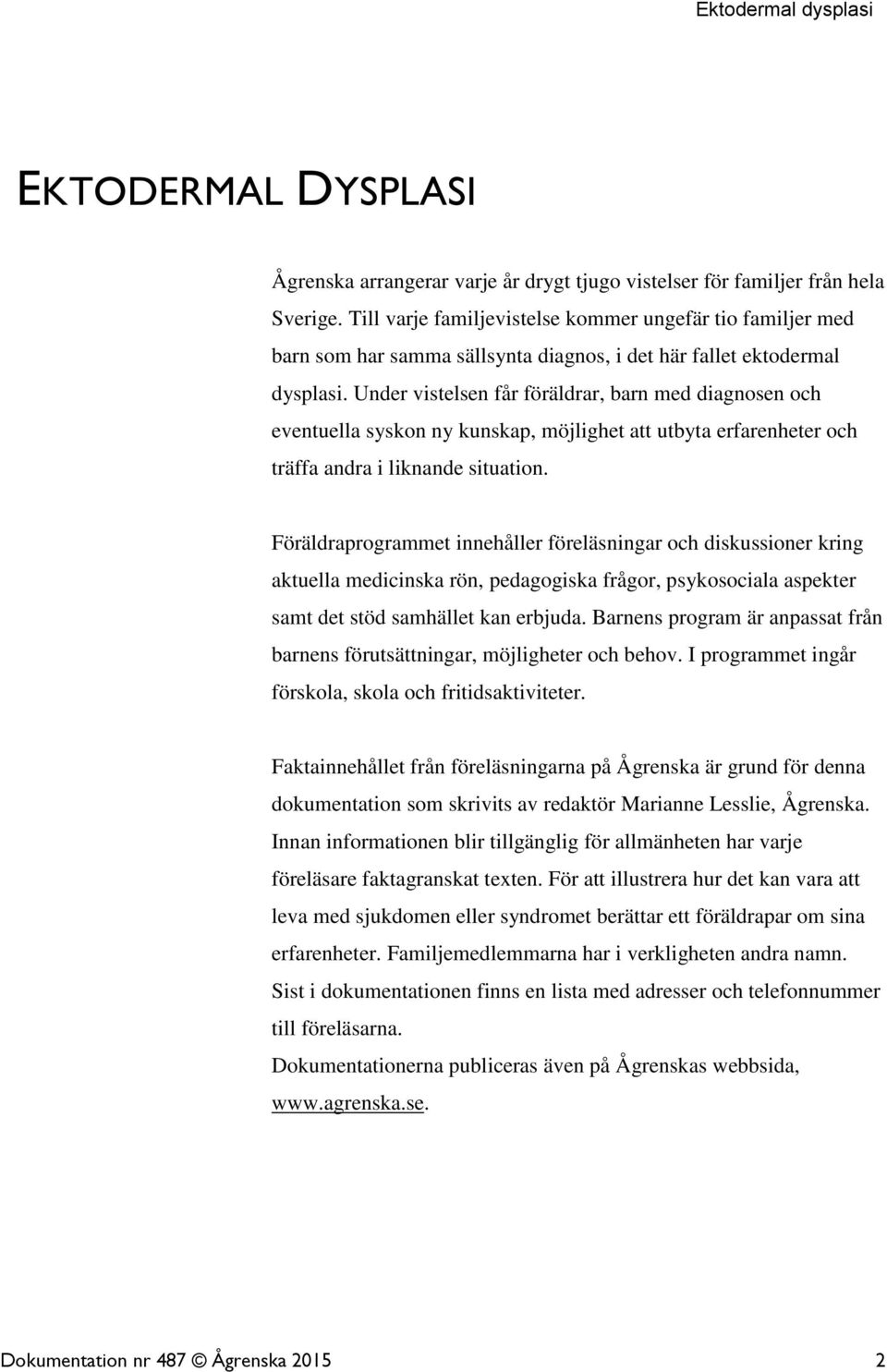 Under vistelsen får föräldrar, barn med diagnosen och eventuella syskon ny kunskap, möjlighet att utbyta erfarenheter och träffa andra i liknande situation.