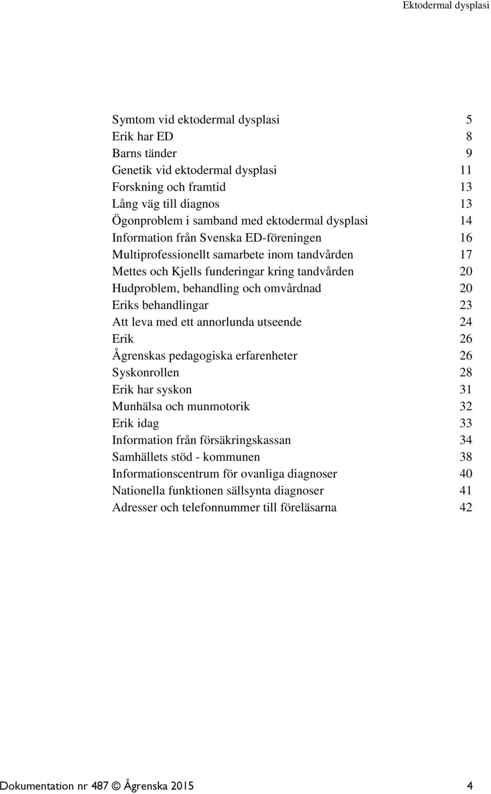 23 Att leva med ett annorlunda utseende 24 Erik 26 Ågrenskas pedagogiska erfarenheter 26 Syskonrollen 28 Erik har syskon 31 Munhälsa och munmotorik 32 Erik idag 33 Information från försäkringskassan