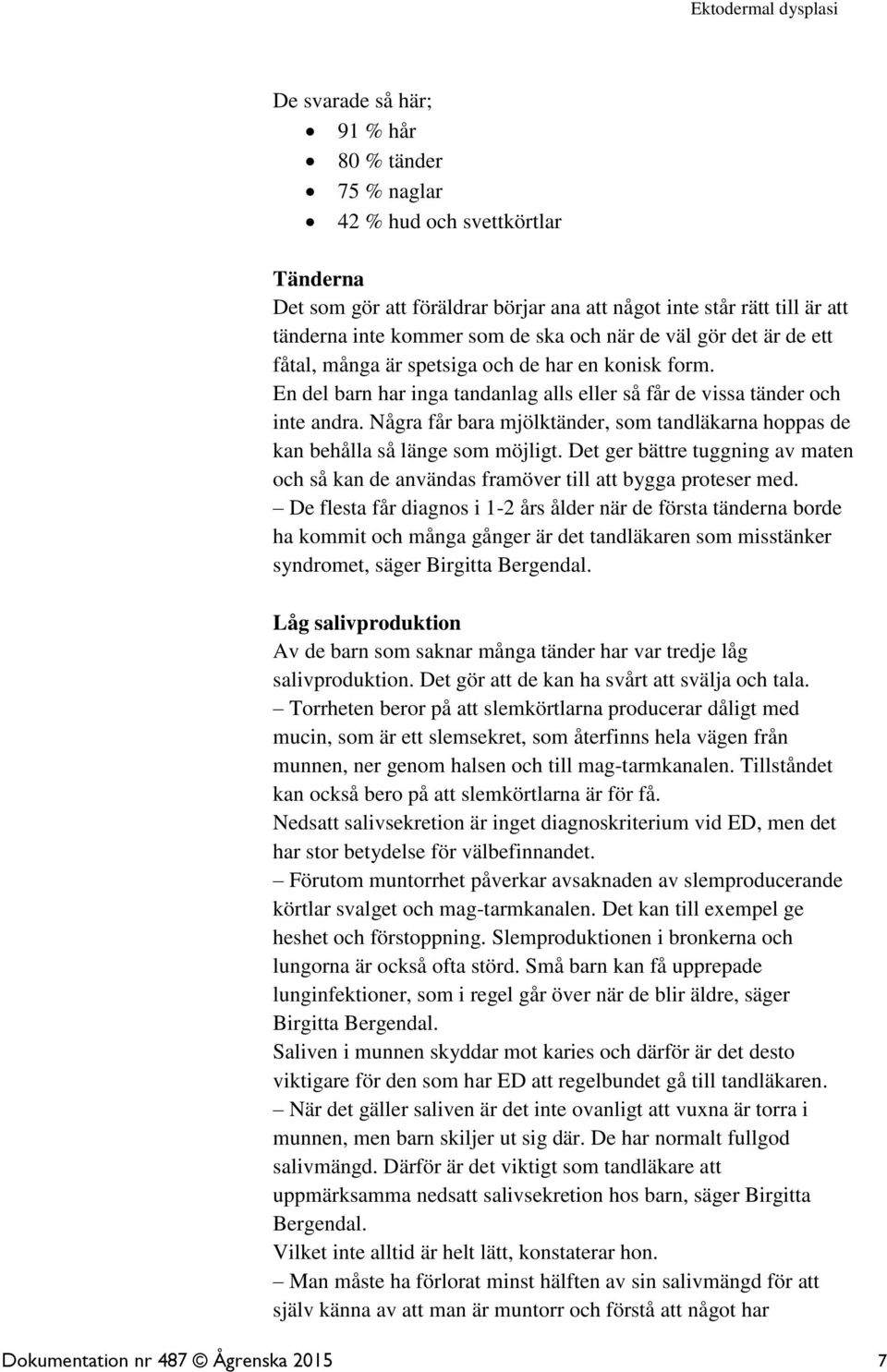 Några får bara mjölktänder, som tandläkarna hoppas de kan behålla så länge som möjligt. Det ger bättre tuggning av maten och så kan de användas framöver till att bygga proteser med.