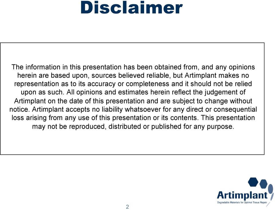 All opinions and estimates herein reflect the judgement of Artimplant on the date of this presentation and are subject to change without notice.
