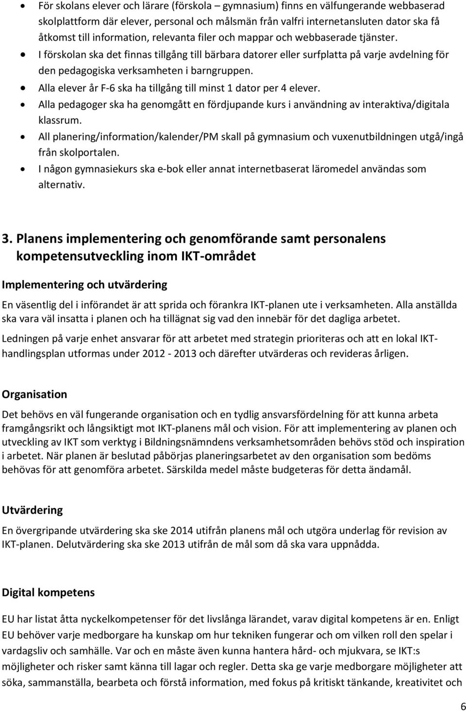 Alla elever år F-6 ska ha tillgång till minst 1 dator per 4 elever. Alla pedagoger ska ha genomgått en fördjupande kurs i användning av interaktiva/digitala klassrum.