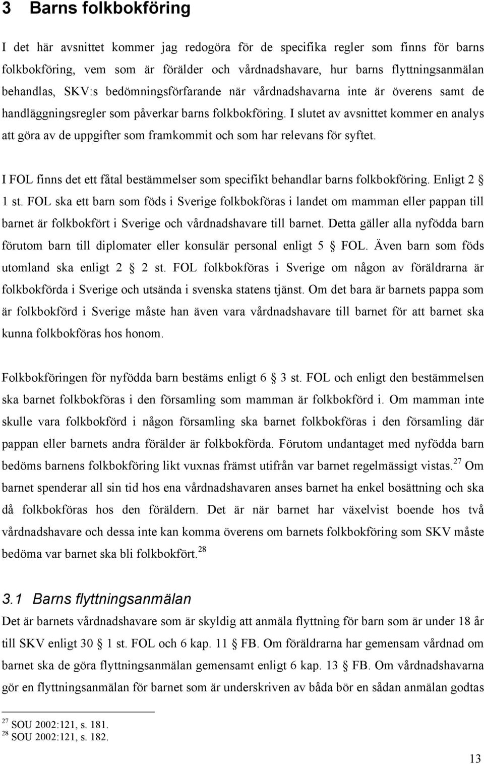 I slutet av avsnittet kommer en analys att göra av de uppgifter som framkommit och som har relevans för syftet. I FOL finns det ett fåtal bestämmelser som specifikt behandlar barns folkbokföring.