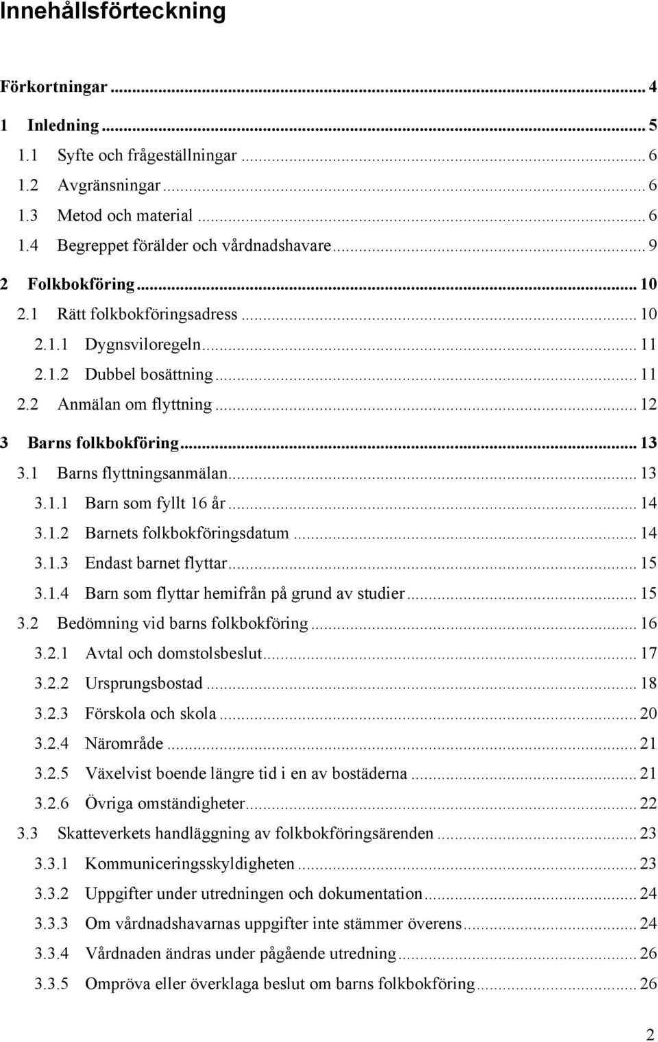 1 Barns flyttningsanmälan... 13 3.1.1 Barn som fyllt 16 år... 14 3.1.2 Barnets folkbokföringsdatum... 14 3.1.3 Endast barnet flyttar... 15 3.1.4 Barn som flyttar hemifrån på grund av studier... 15 3.2 Bedömning vid barns folkbokföring.