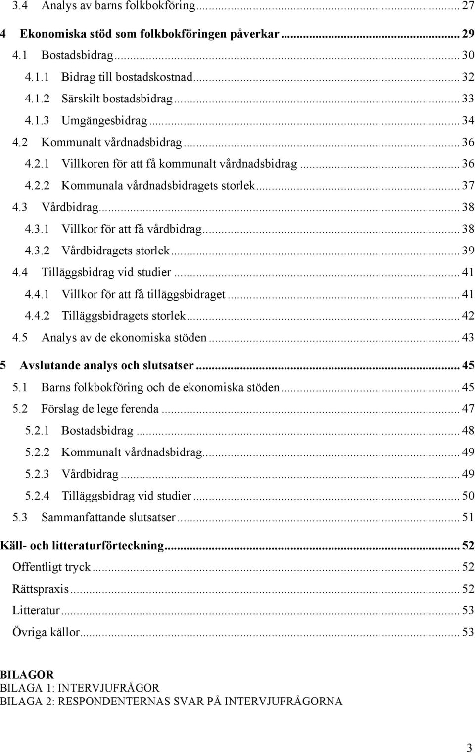 .. 38 4.3.2 Vårdbidragets storlek... 39 4.4 Tilläggsbidrag vid studier... 41 4.4.1 Villkor för att få tilläggsbidraget... 41 4.4.2 Tilläggsbidragets storlek... 42 4.5 Analys av de ekonomiska stöden.