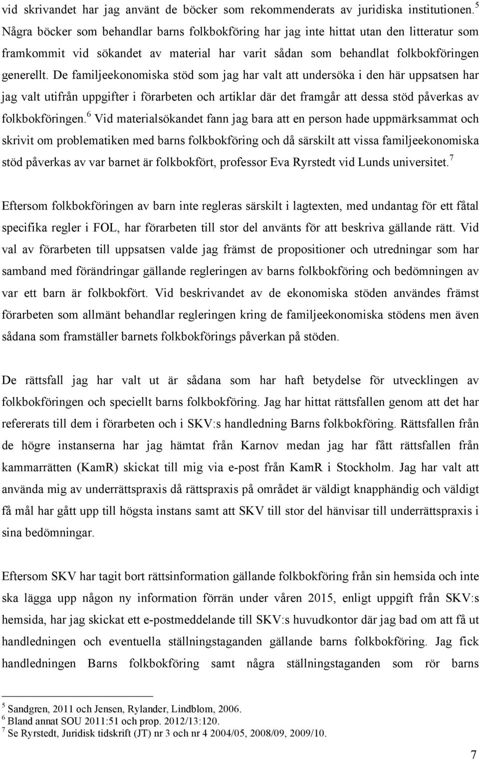 De familjeekonomiska stöd som jag har valt att undersöka i den här uppsatsen har jag valt utifrån uppgifter i förarbeten och artiklar där det framgår att dessa stöd påverkas av folkbokföringen.