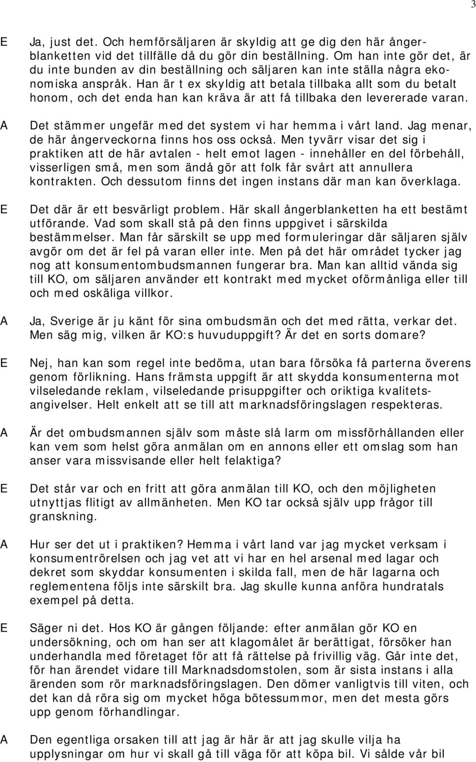 Han är t ex skyldig att betala tillbaka allt som du betalt honom, och det enda han kan kräva är att få tillbaka den levererade varan. Det stämmer ungefär med det system vi har hemma i vårt land.