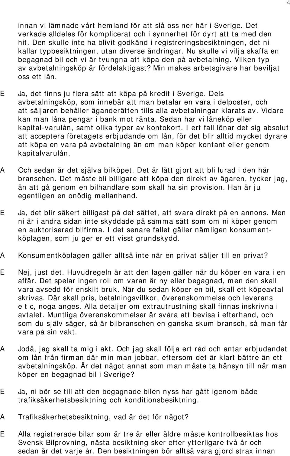 Nu skulle vi vilja skaffa en begagnad bil och vi är tvungna att köpa den på avbetalning. Vilken typ av avbetalningsköp är fördelaktigast? Min makes arbetsgivare har beviljat oss ett lån.