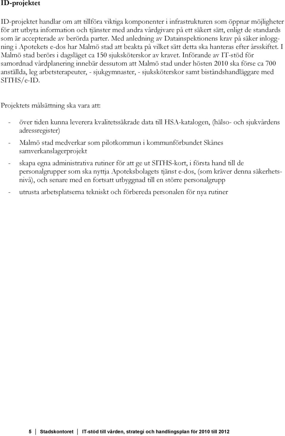 Med anledning av Datainspektionens krav på säker inloggning i Apotekets e-dos har Malmö stad att beakta på vilket sätt detta ska hanteras efter årsskiftet.