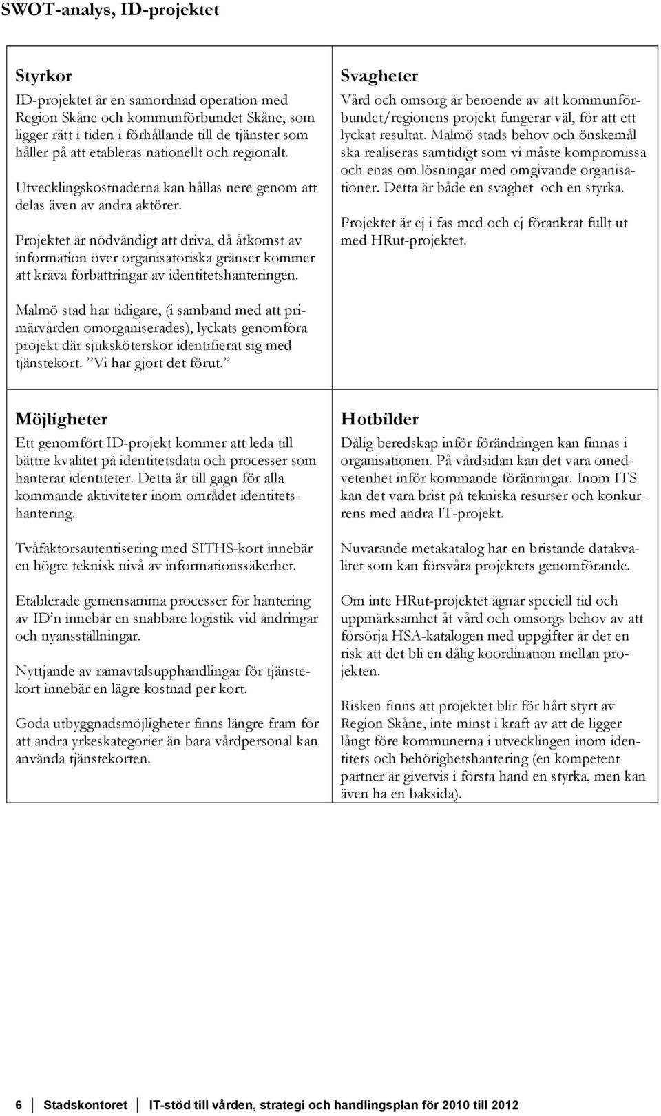 Projektet är nödvändigt att driva, då åtkomst av information över organisatoriska gränser kommer att kräva förbättringar av identitetshanteringen.