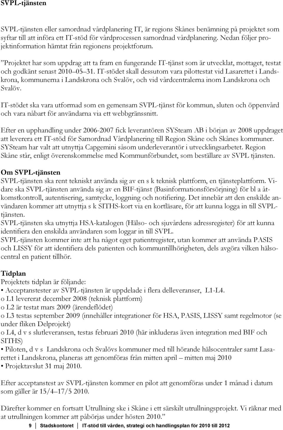 IT-stödet skall dessutom vara pilottestat vid Lasarettet i Landskrona, kommunerna i Landskrona och Svalöv, och vid vårdcentralerna inom Landskrona och Svalöv.