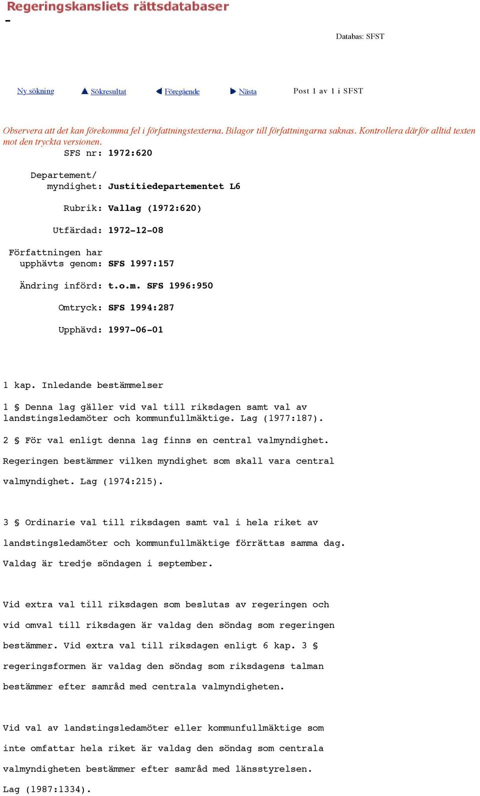 SFS nr: 1972:620 Departement/ myndighet: Justitiedepartementet L6 Rubrik: Vallag (1972:620) Utfärdad: 1972-12-08 Författningen har upphävts genom: SFS 1997:157 Ändring införd: t.o.m. SFS 1996:950 Omtryck: SFS 1994:287 Upphävd: 1997-06-01 1 kap.