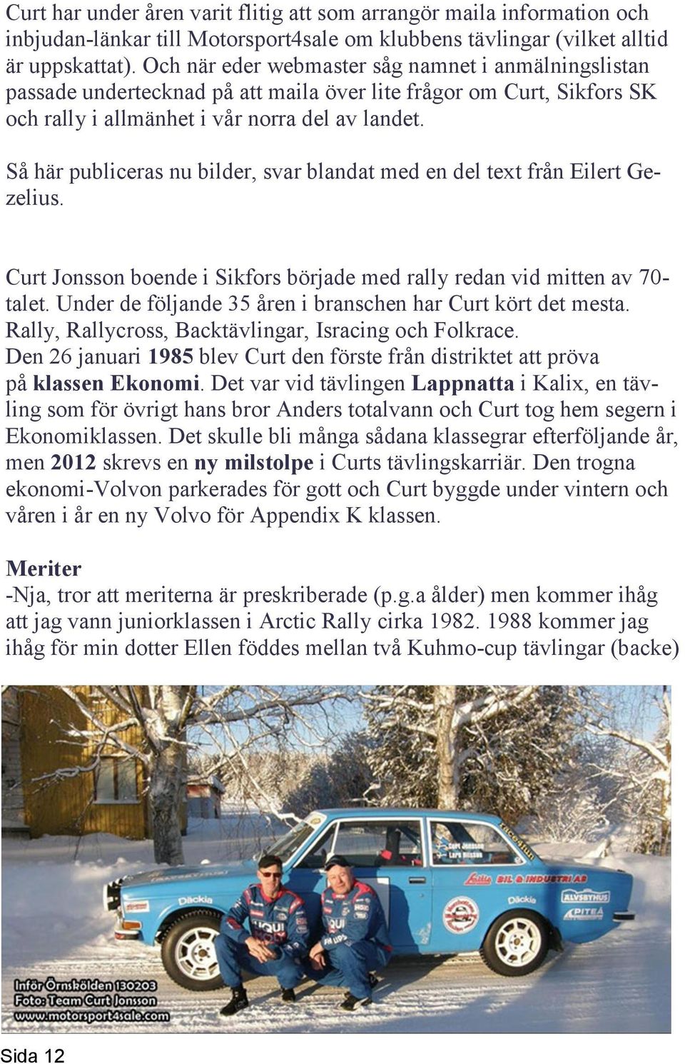 Så här publiceras nu bilder, svar blandat med en del text från Eilert Gezelius. Curt Jonsson boende i Sikfors började med rally redan vid mitten av 70- talet.