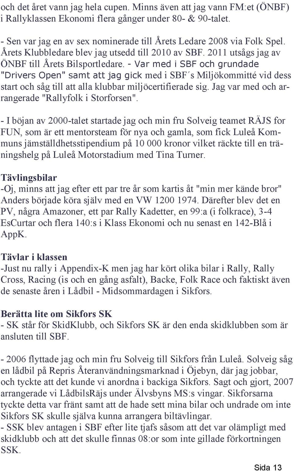 - Var med i SBF och grundade "Drivers Open" samt att jag gick med i SBF s Miljökommitté vid dess start och såg till att alla klubbar miljöcertifierade sig.