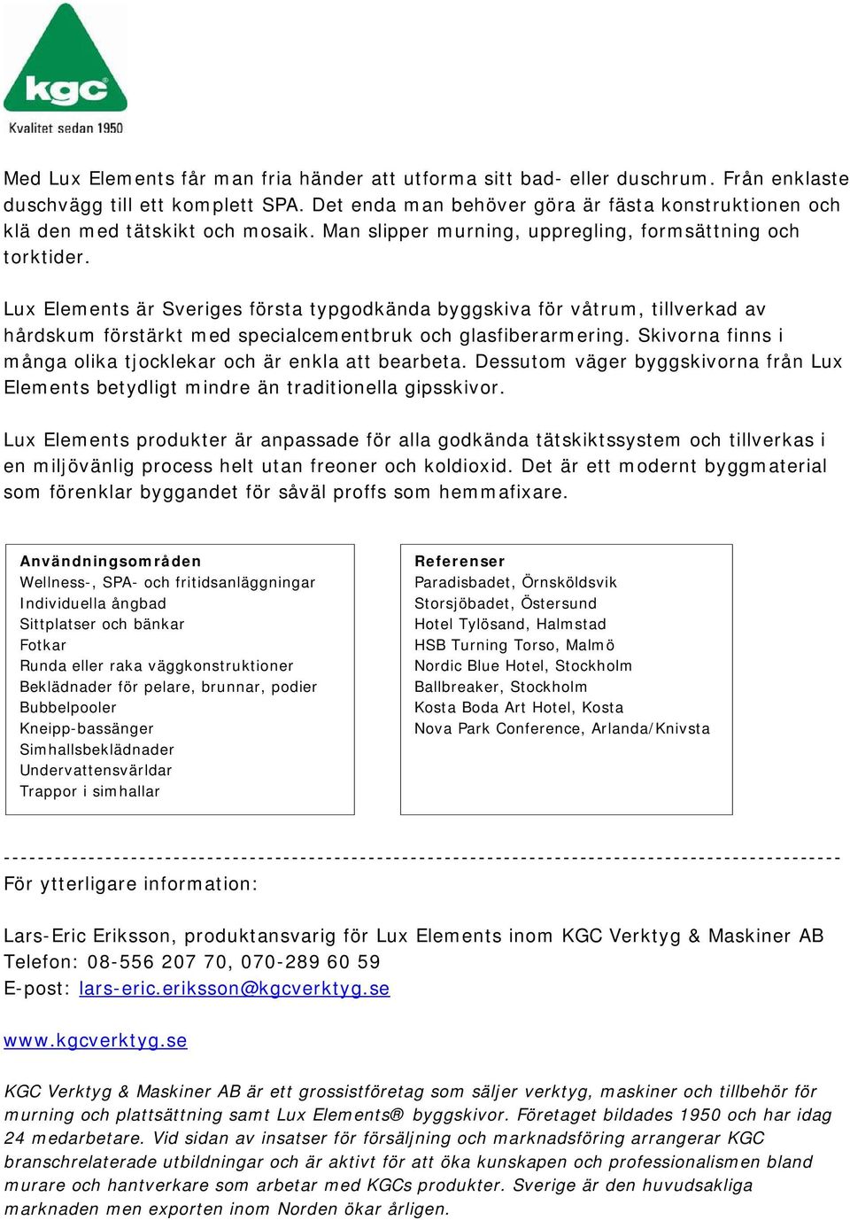 Lux Elements är Sveriges första typgodkända byggskiva för våtrum, tillverkad av hårdskum förstärkt med specialcementbruk och glasfiberarmering.