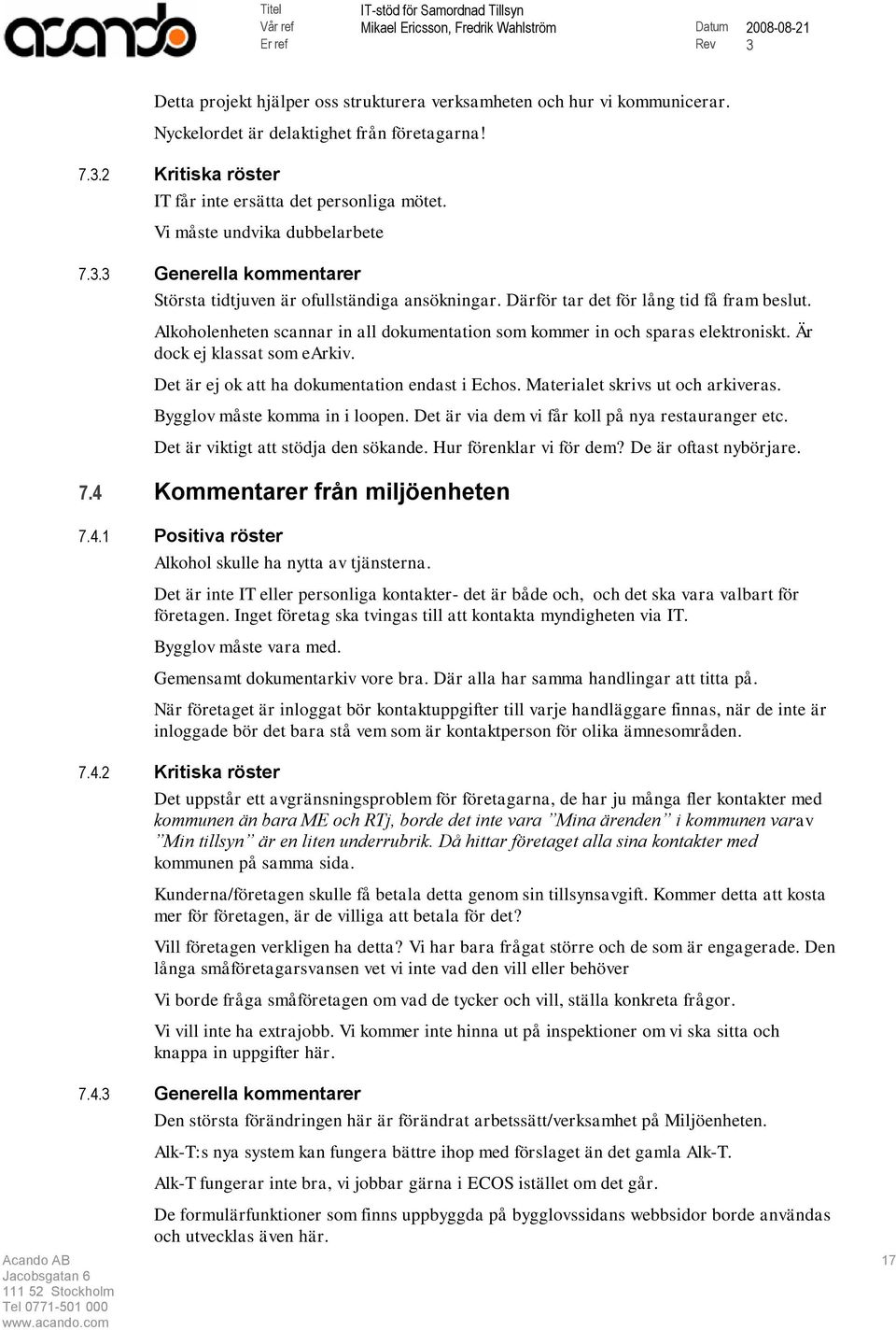 Alkoholenheten scannar in all dokumentation som kommer in och sparas elektroniskt. Är dock ej klassat som earkiv. Det är ej ok att ha dokumentation endast i Echos. Materialet skrivs ut och arkiveras.