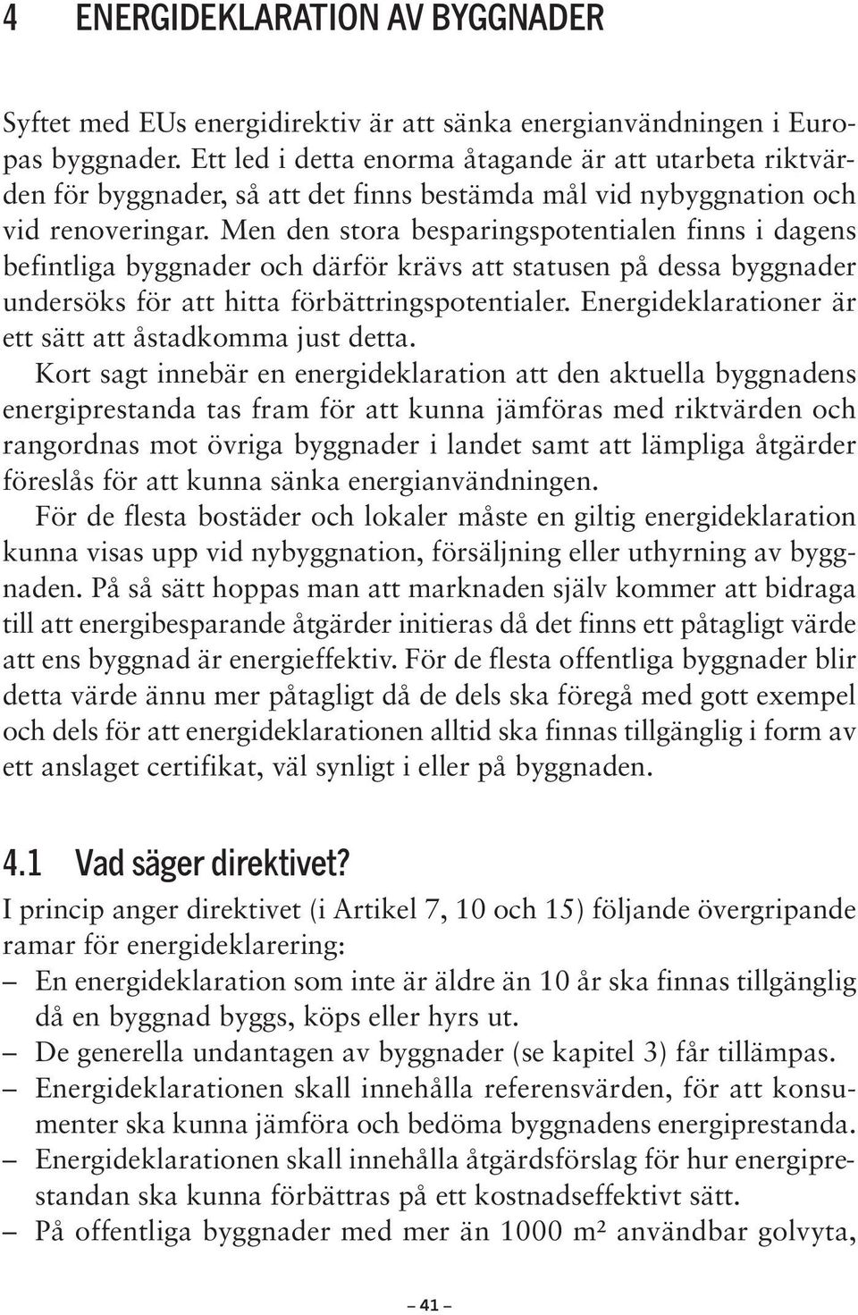 Men den stora besparings potentialen finns i dagens befintliga byggnader och därför krävs att statusen på dessa byggnader undersöks för att hitta förbättrings potentialer.