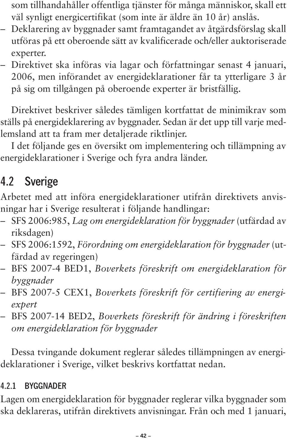 Direktivet ska införas via lagar och författningar senast 4 januari, 2006, men införandet av energideklarationer får ta ytterligare 3 år på sig om tillgången på oberoende experter är bristfällig.