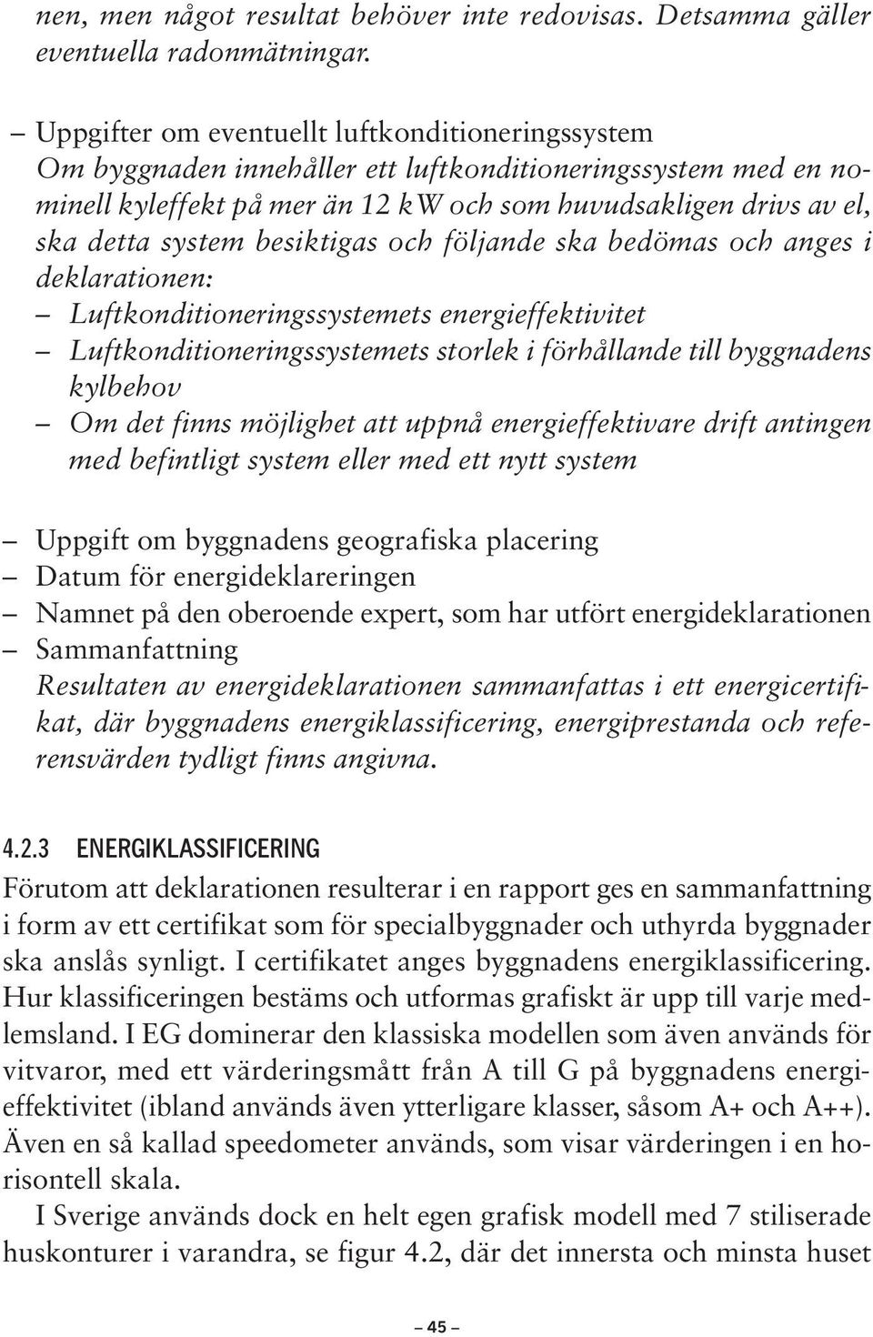 besiktigas och följande ska bedömas och anges i deklarationen: Luftkonditioneringssystemets energieffektivitet Luftkonditioneringssystemets storlek i förhållande till byggnadens kylbehov Om det finns