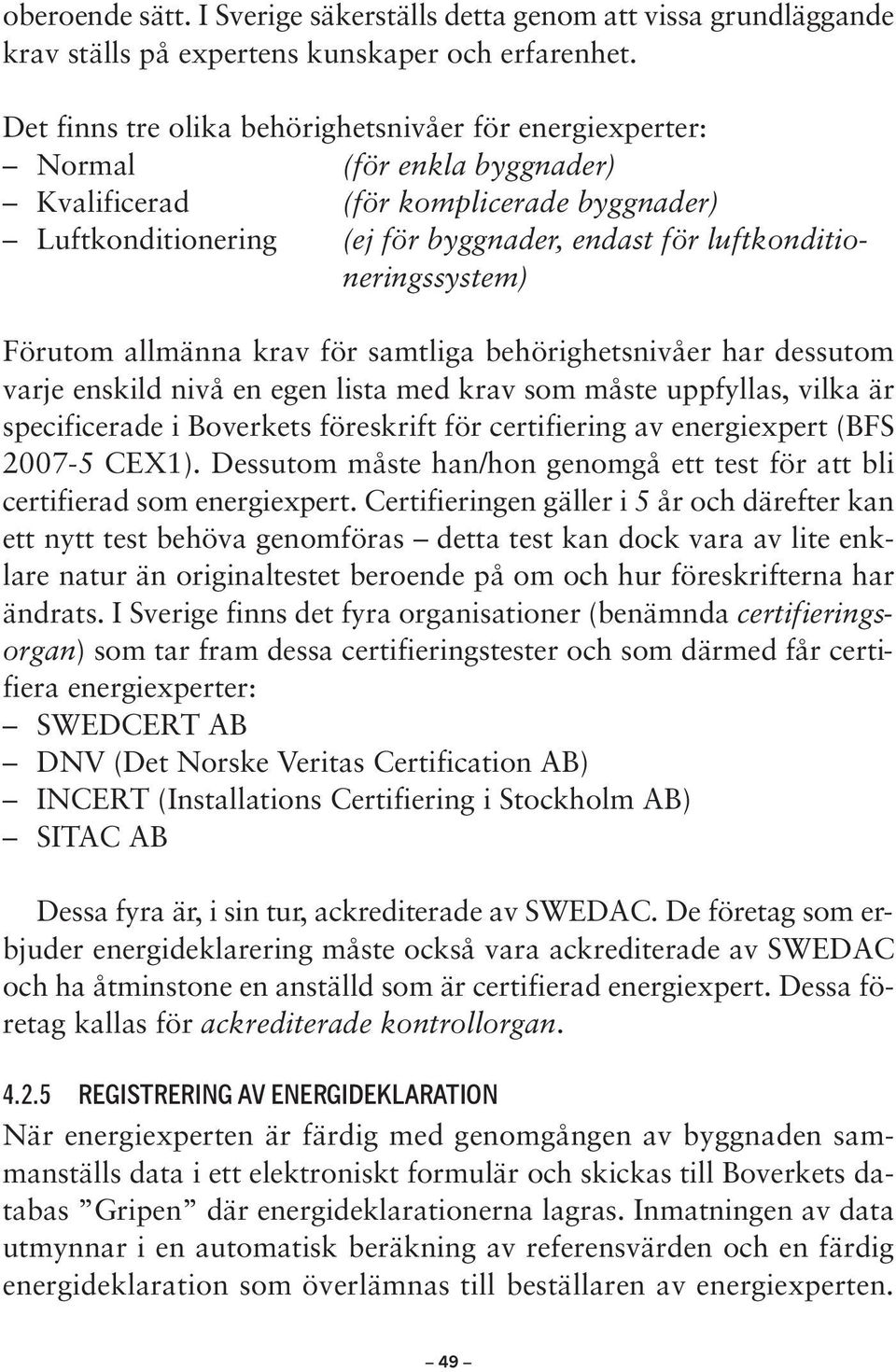 tioneringssystem) Förutom allmänna krav för samtliga behörighetsnivåer har dessutom varje enskild nivå en egen lista med krav som måste uppfyllas, vilka är specificerade i Boverkets föreskrift för