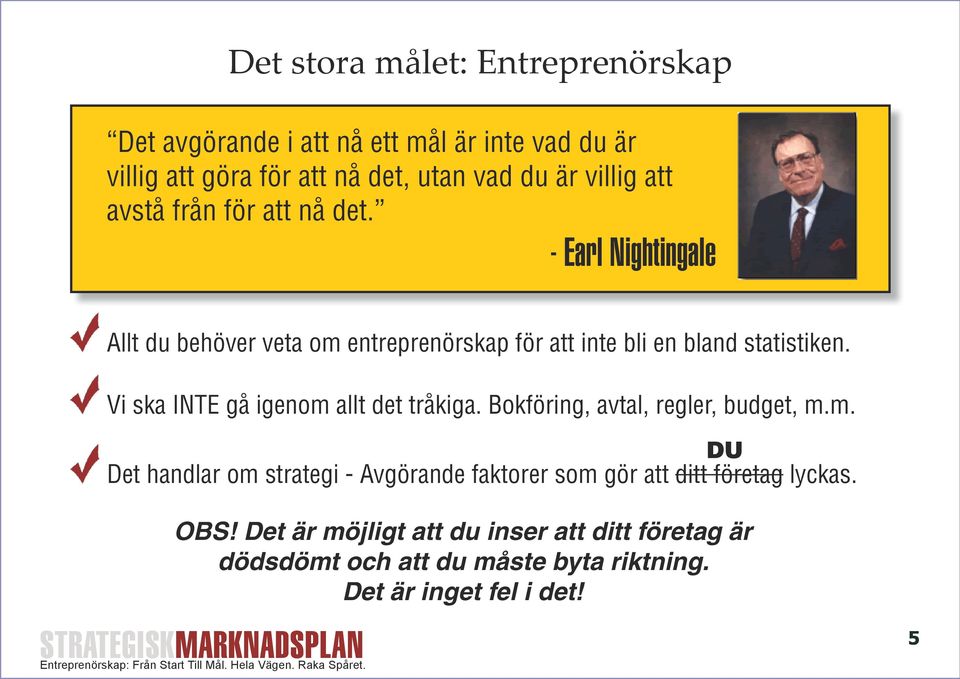 Vi ska INTE gå igenom allt det tråkiga. Bokföring, avtal, regler, budget, m.m. DU Det handlar om strategi - Avgörande faktorer som gör att ditt företag lyckas.