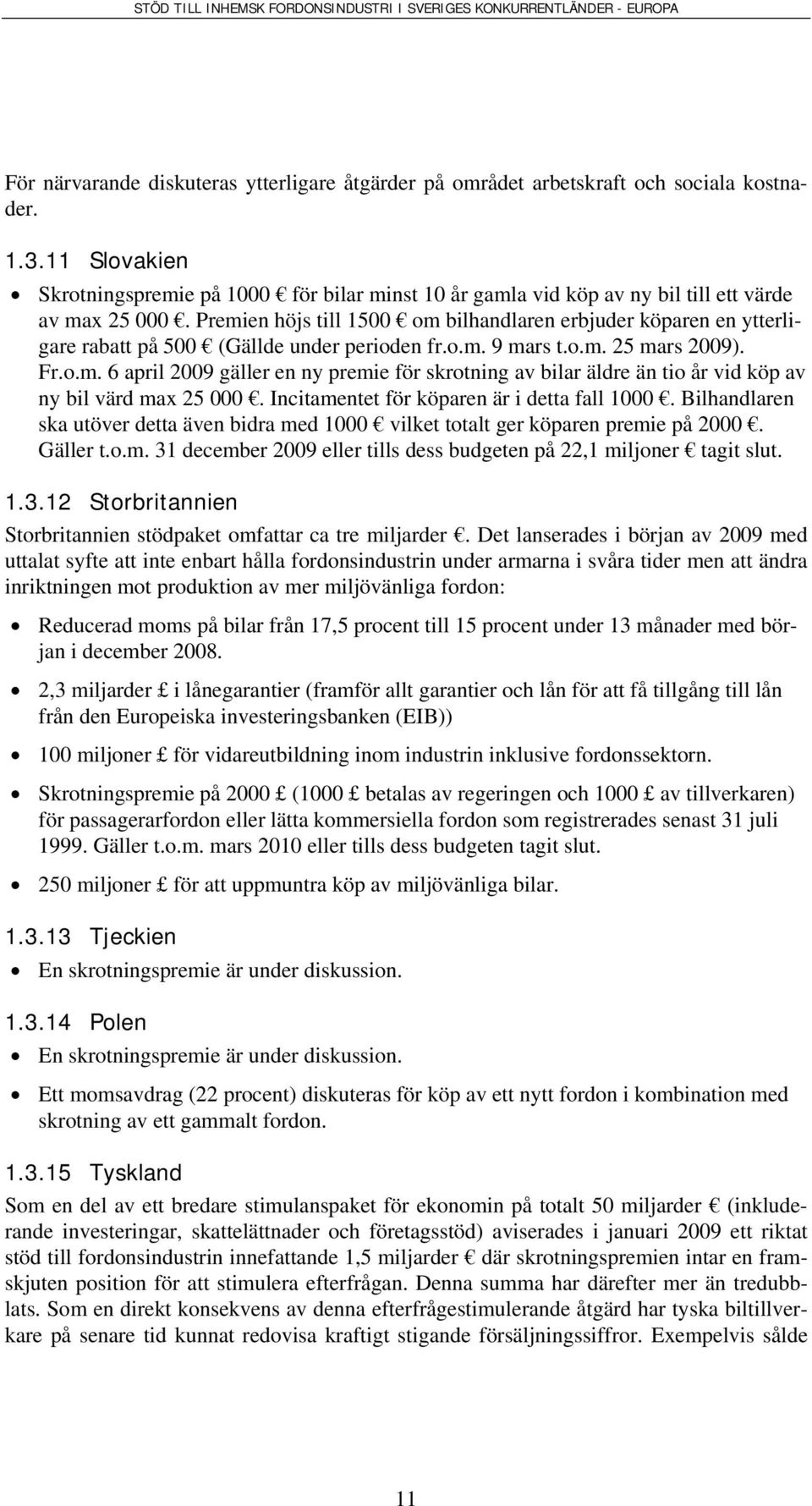 Premien höjs till 1500 om bilhandlaren erbjuder köparen en ytterligare rabatt på 500 (Gällde under perioden fr.o.m. 9 mars t.o.m. 25 mars 2009). Fr.o.m. 6 april 2009 gäller en ny premie för skrotning av bilar äldre än tio år vid köp av ny bil värd max 25 000.