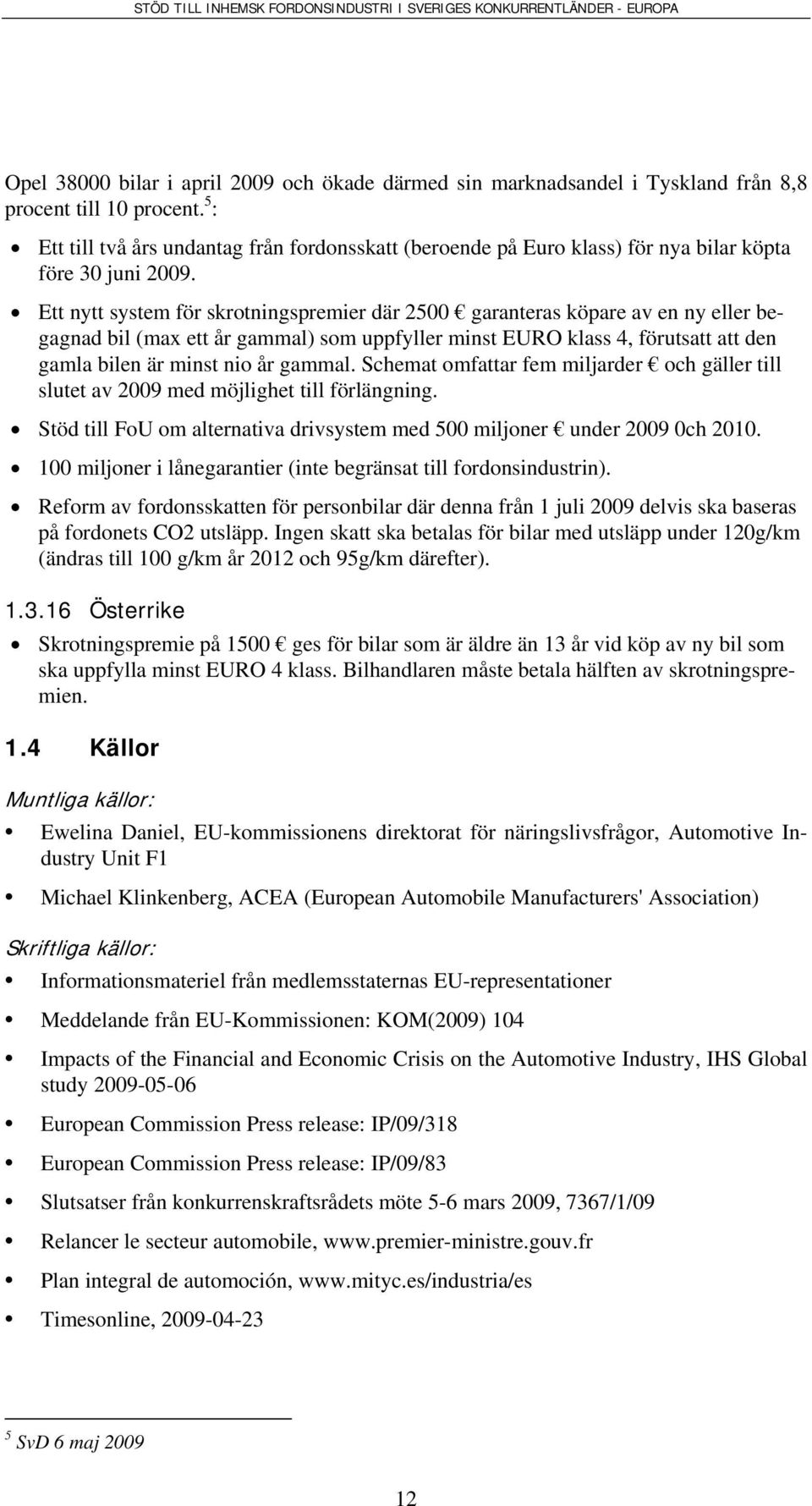 Ett nytt system för skrotningspremier där 2500 garanteras köpare av en ny eller begagnad bil (max ett år gammal) som uppfyller minst EURO klass 4, förutsatt att den gamla bilen är minst nio år gammal.