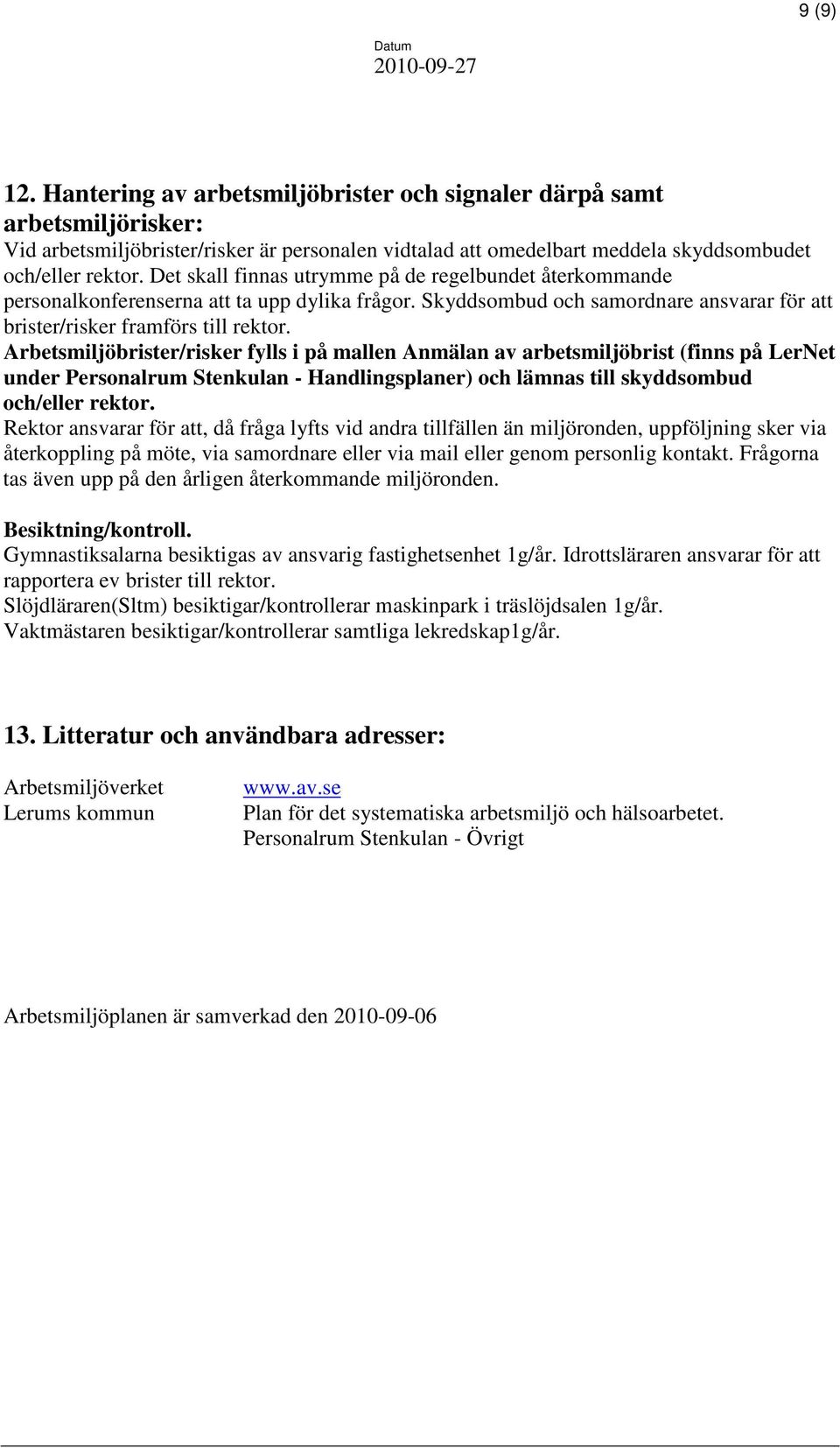 Arbetsmiljöbrister/risker fylls i på mallen Anmälan av arbetsmiljöbrist (finns på LerNet under Personalrum Stenkulan - Handlingsplaner) och lämnas till skyddsombud och/eller rektor.