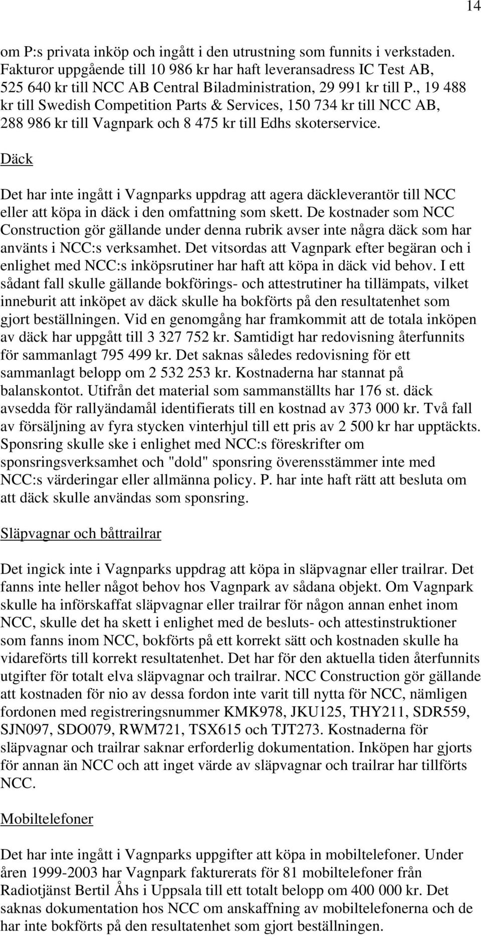 , 19 488 kr till Swedish Competition Parts & Services, 150 734 kr till NCC AB, 288 986 kr till Vagnpark och 8 475 kr till Edhs skoterservice.