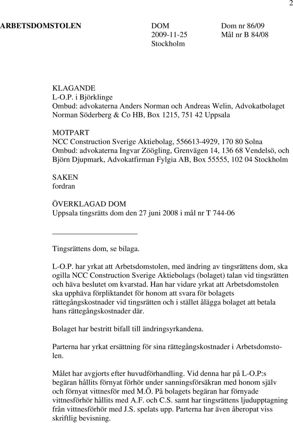 Solna Ombud: advokaterna Ingvar Zöögling, Grenvägen 14, 136 68 Vendelsö, och Björn Djupmark, Advokatfirman Fylgia AB, Box 55555, 102 04 Stockholm SAKEN fordran ÖVERKLAGAD DOM Uppsala tingsrätts dom