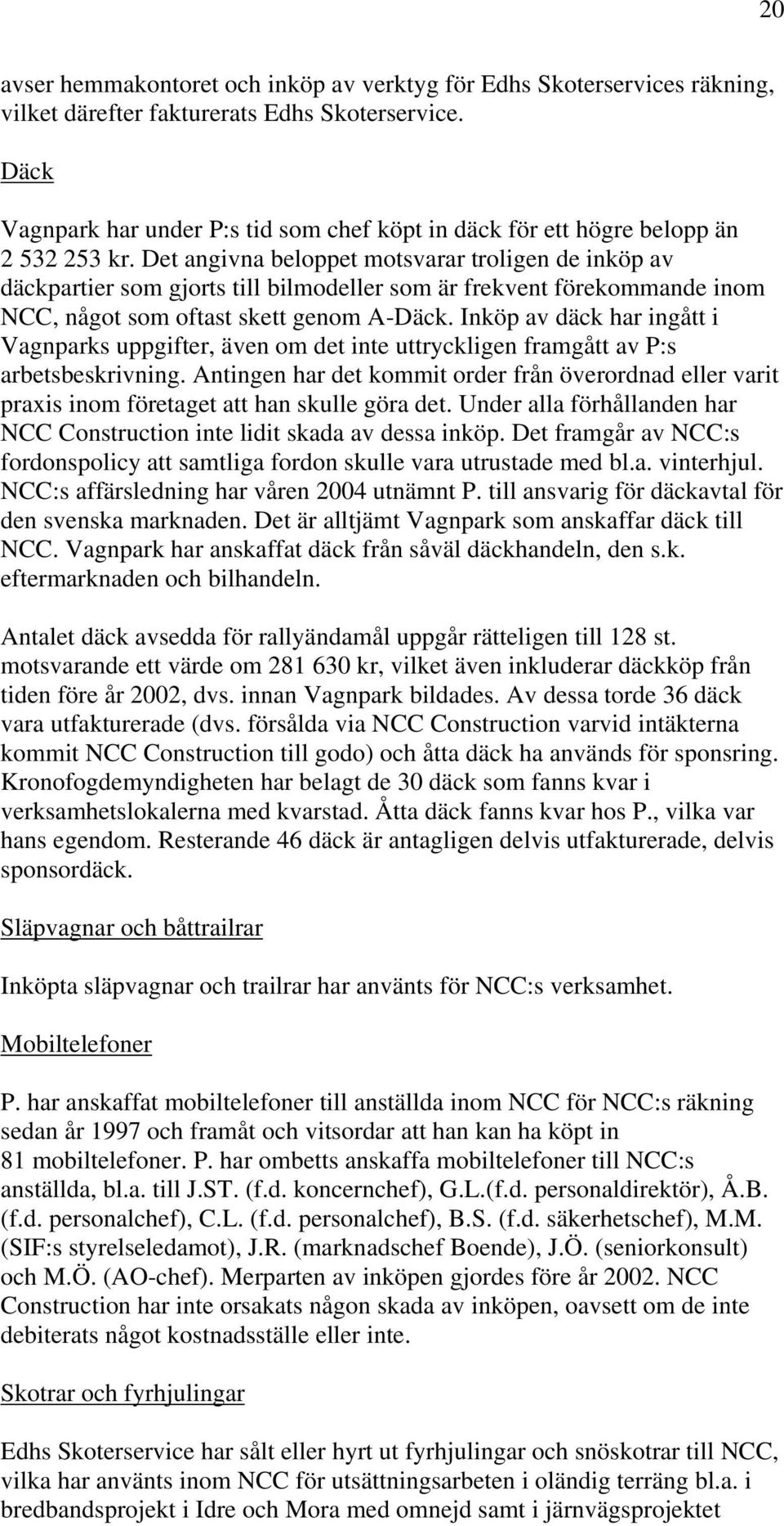 Det angivna beloppet motsvarar troligen de inköp av däckpartier som gjorts till bilmodeller som är frekvent förekommande inom NCC, något som oftast skett genom A-Däck.