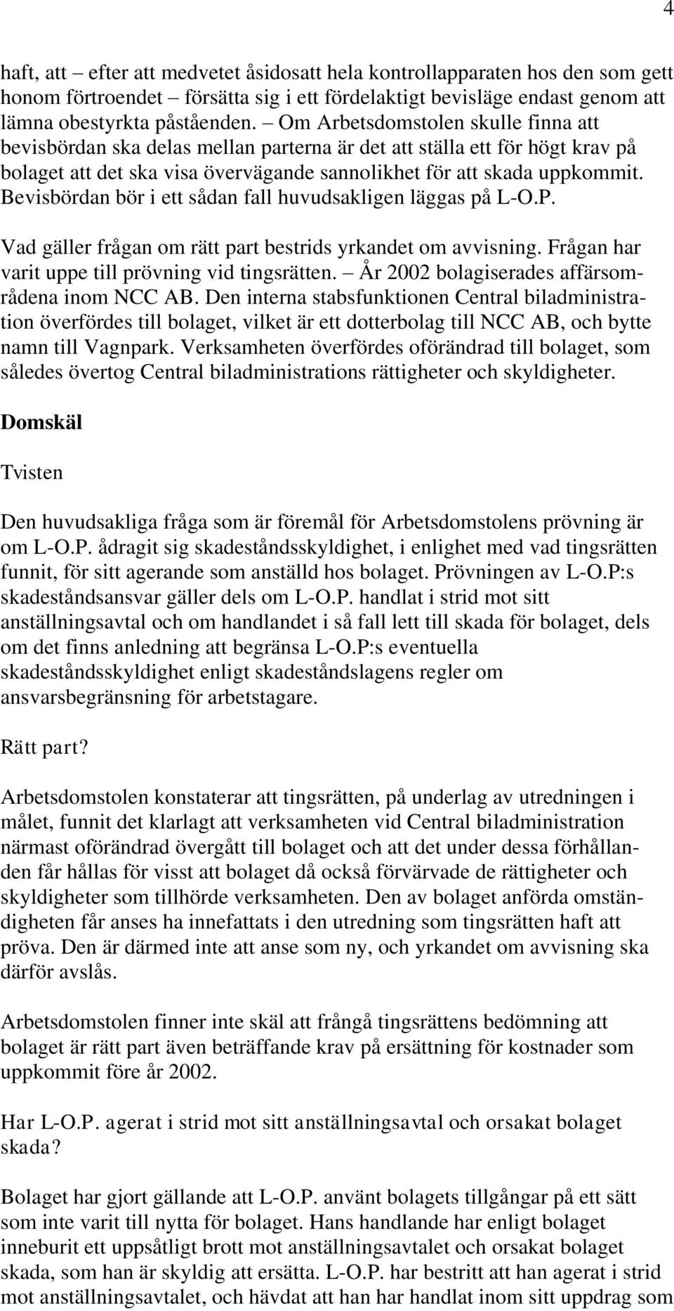 Bevisbördan bör i ett sådan fall huvudsakligen läggas på L-O.P. Vad gäller frågan om rätt part bestrids yrkandet om avvisning. Frågan har varit uppe till prövning vid tingsrätten.