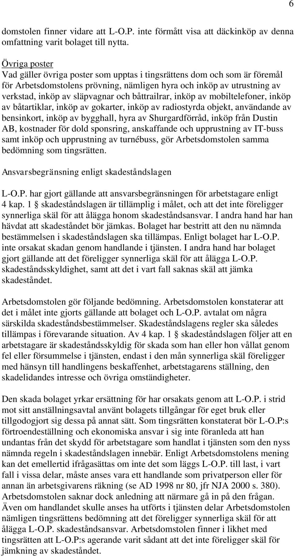 båttrailrar, inköp av mobiltelefoner, inköp av båtartiklar, inköp av gokarter, inköp av radiostyrda objekt, användande av bensinkort, inköp av bygghall, hyra av Shurgardförråd, inköp från Dustin AB,