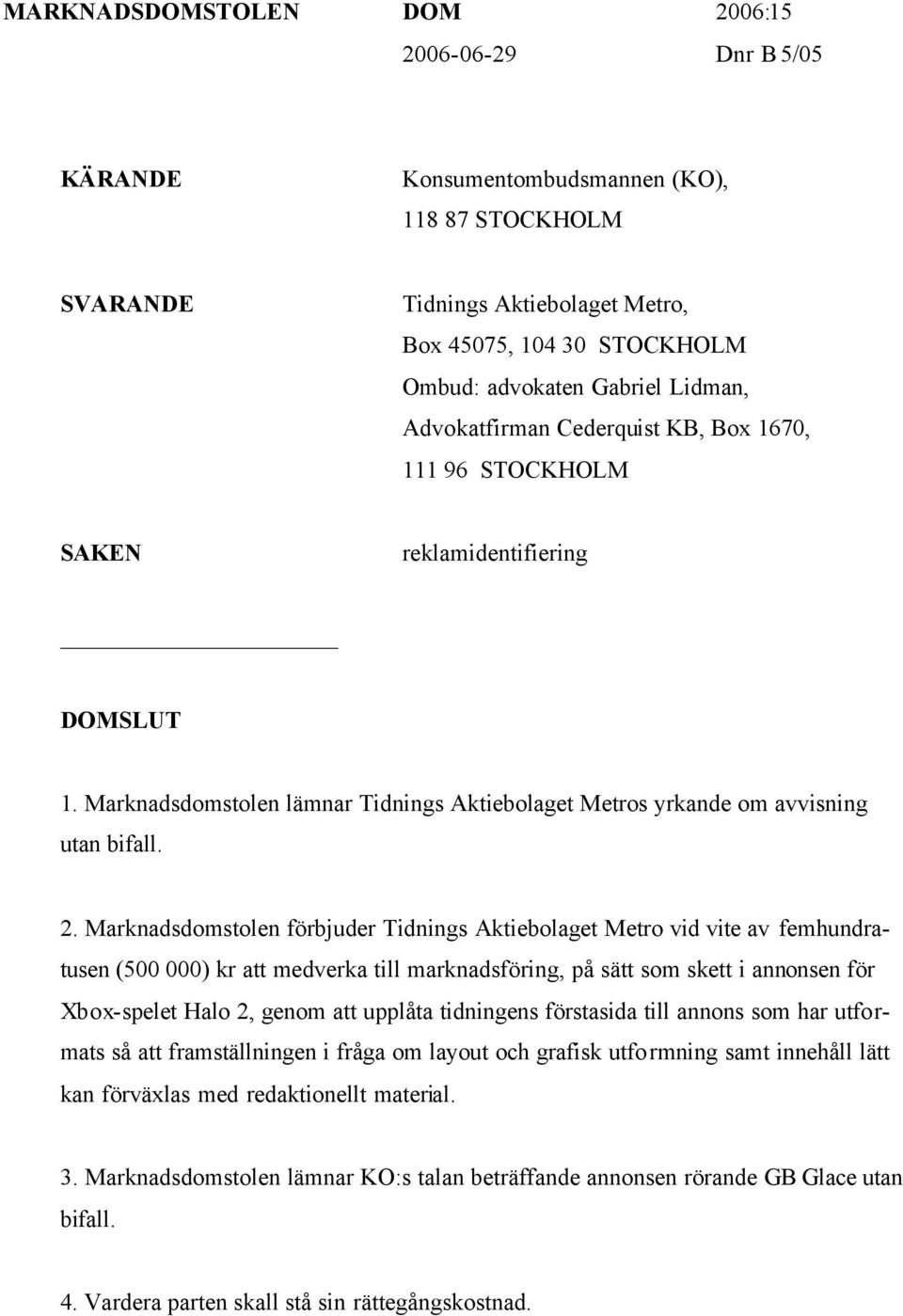 Marknadsdomstolen förbjuder Tidnings Aktiebolaget Metro vid vite av femhundratusen (500 000) kr att medverka till marknadsföring, på sätt som skett i annonsen för Xbox-spelet Halo 2, genom att