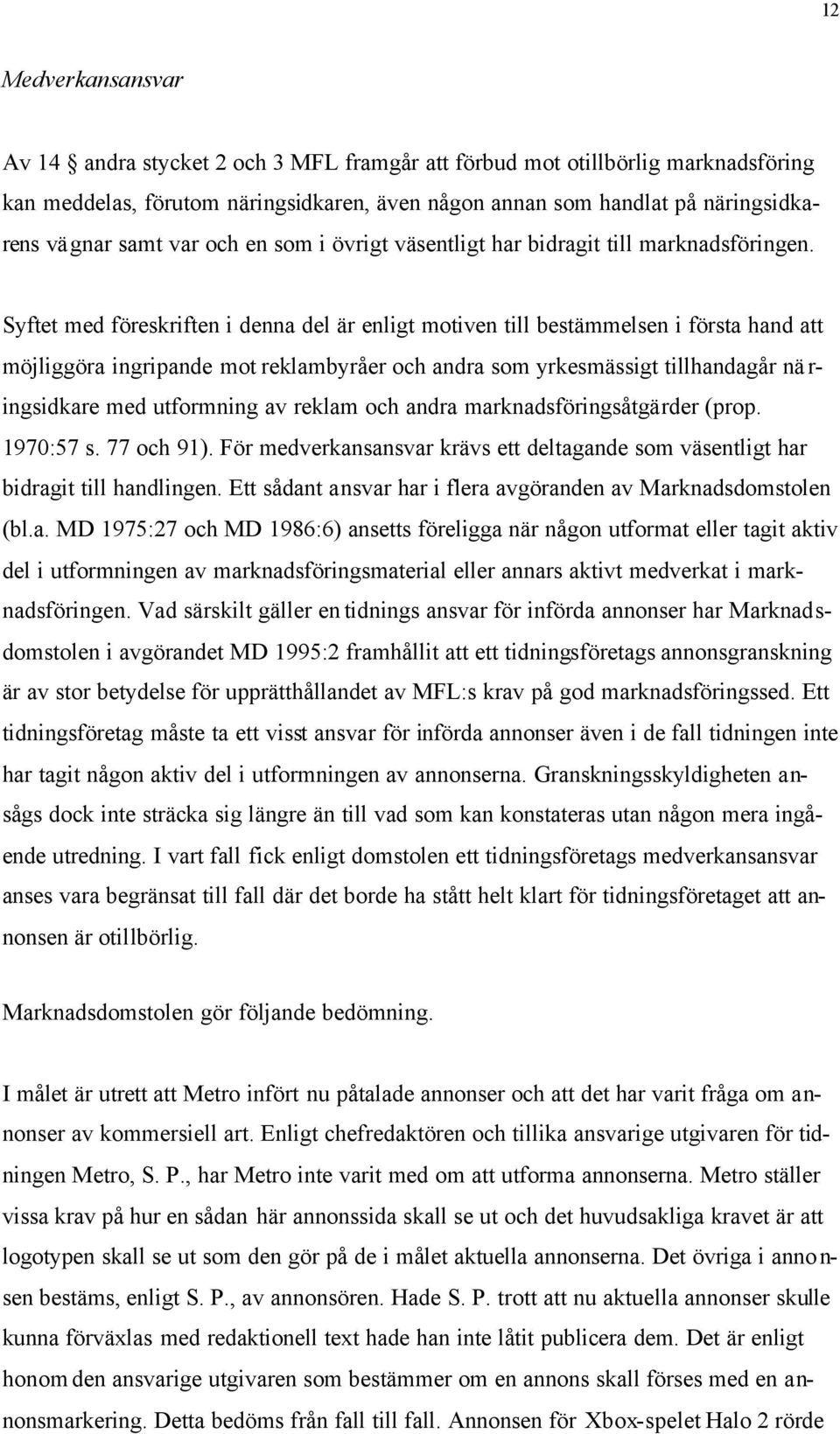 Syftet med föreskriften i denna del är enligt motiven till bestämmelsen i första hand att möjliggöra ingripande mot reklambyråer och andra som yrkesmässigt tillhandagår nä r- ingsidkare med