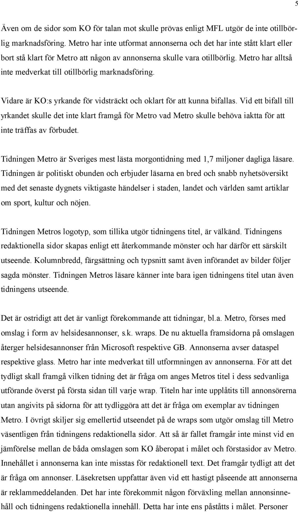 Metro har alltså inte medverkat till otillbörlig marknadsföring. Vidare är KO:s yrkande för vidsträckt och oklart för att kunna bifallas.