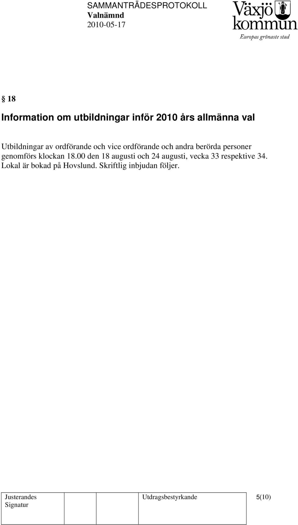 klockan 18.00 den 18 augusti och 24 augusti, vecka 33 respektive 34.