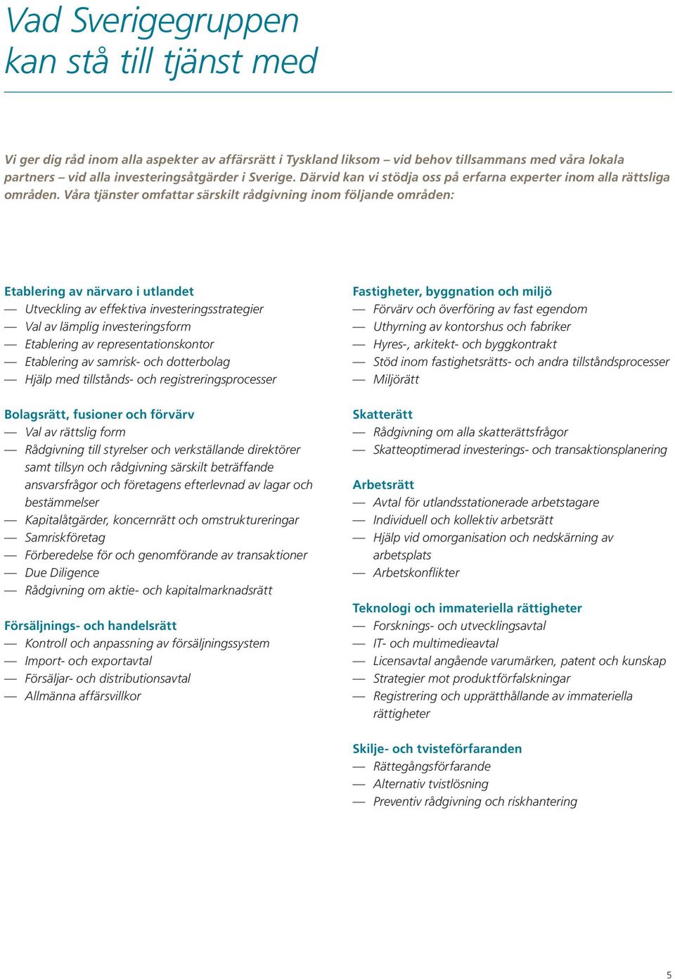 Våra tjänster omfattar särskilt rådgivning inom följande områden: Etablering av närvaro i utlandet Utveckling av effektiva investeringsstrategier Val av lämplig investeringsform Etablering av