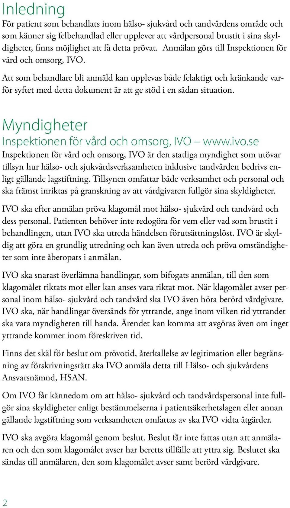 Att som behandlare bli anmäld kan upplevas både felaktigt och kränkande varför syftet med detta dokument är att ge stöd i en sådan situation. Myndigheter Inspektionen för vård och omsorg, IVO www.ivo.