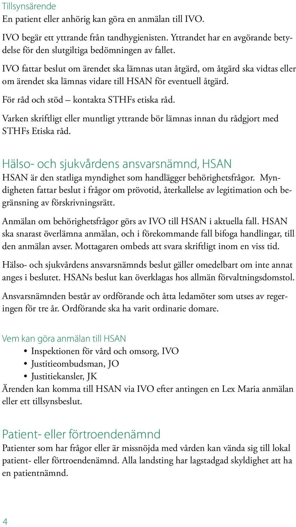 Varken skriftligt eller muntligt yttrande bör lämnas innan du rådgjort med STHFs Etiska råd. Hälso- och sjukvårdens ansvarsnämnd, HSAN HSAN är den statliga myndighet som handlägger behörighetsfrågor.