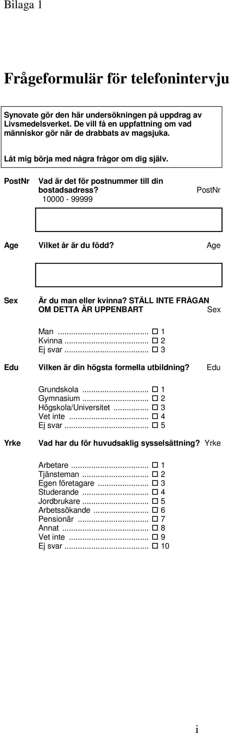 STÄLL INTE FRÅGAN OM DETTA ÄR UPPENBART Sex Man... 1 Kvinna... 2 Ej svar... 3 Edu Vilken är din högsta formella utbildning? Edu Grundskola... 1 Gymnasium... 2 Högskola/Universitet... 3 Vet inte.