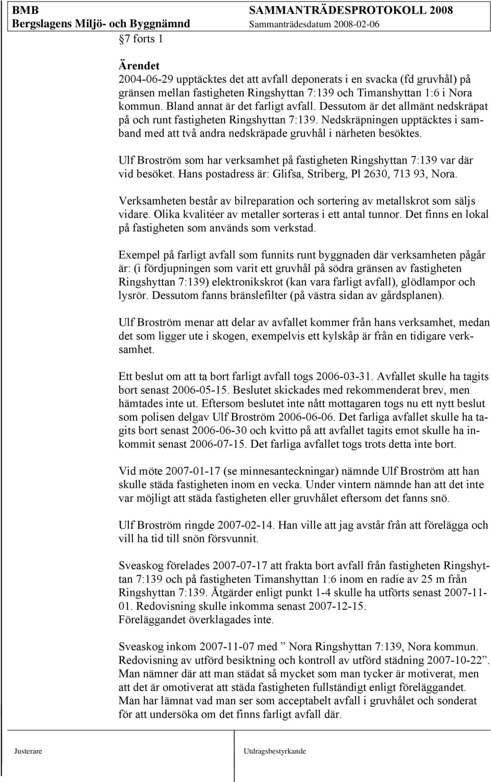 Nedskräpningen upptäcktes i samband med att två andra nedskräpade gruvhål i närheten besöktes. Ulf Broström som har verksamhet på fastigheten Ringshyttan 7:139 var där vid besöket.