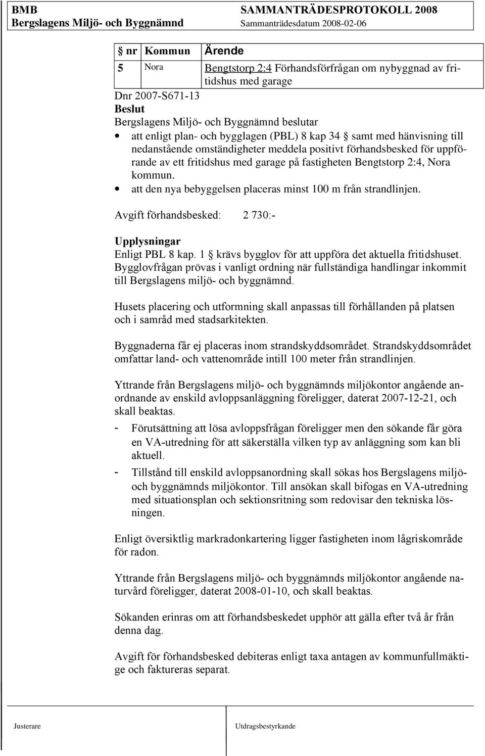 Avgift förhandsbesked: 2 730:- Upplysningar Enligt PBL 8 kap. 1 krävs bygglov för att uppföra det aktuella fritidshuset.