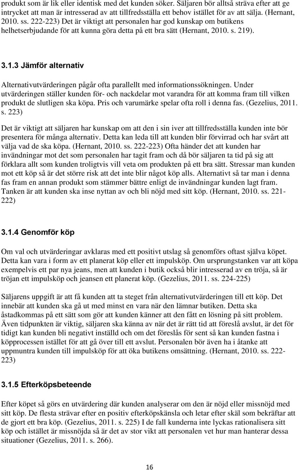 Under utvärderingen ställer kunden för- och nackdelar mot varandra för att komma fram till vilken produkt de slutligen ska köpa. Pris och varumärke spelar ofta roll i denna fas. (Gezelius, 2011. s. 223) Det är viktigt att säljaren har kunskap om att den i sin iver att tillfredsställa kunden inte bör presentera för många alternativ.