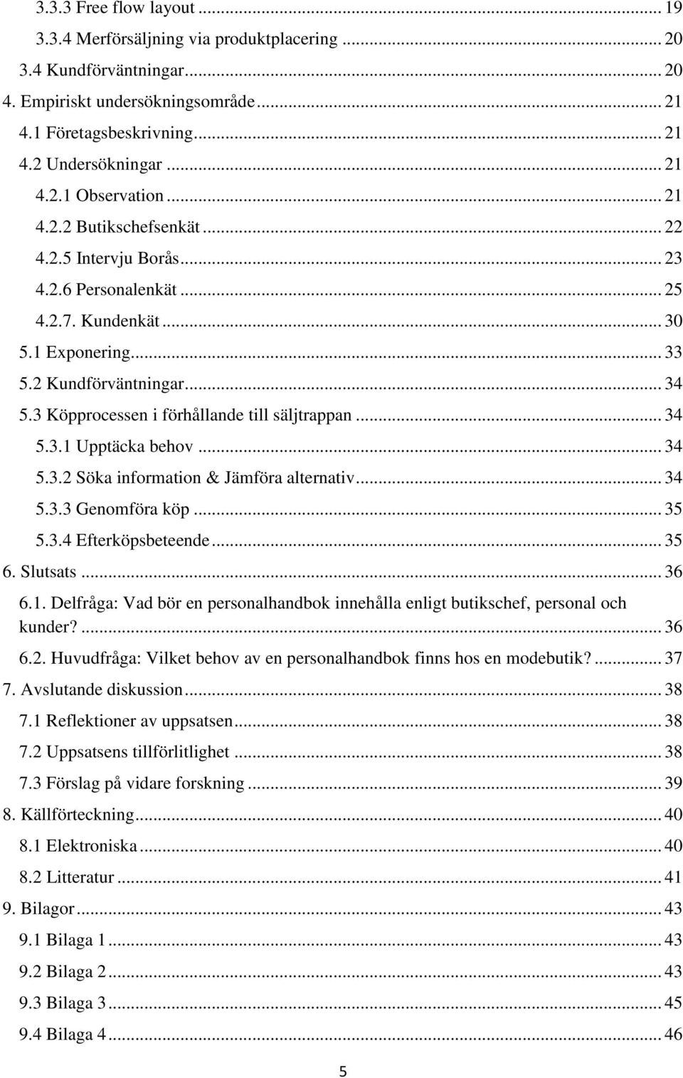 3 Köpprocessen i förhållande till säljtrappan... 34 5.3.1 Upptäcka behov... 34 5.3.2 Söka information & Jämföra alternativ... 34 5.3.3 Genomföra köp... 35 5.3.4 Efterköpsbeteende... 35 6. Slutsats.