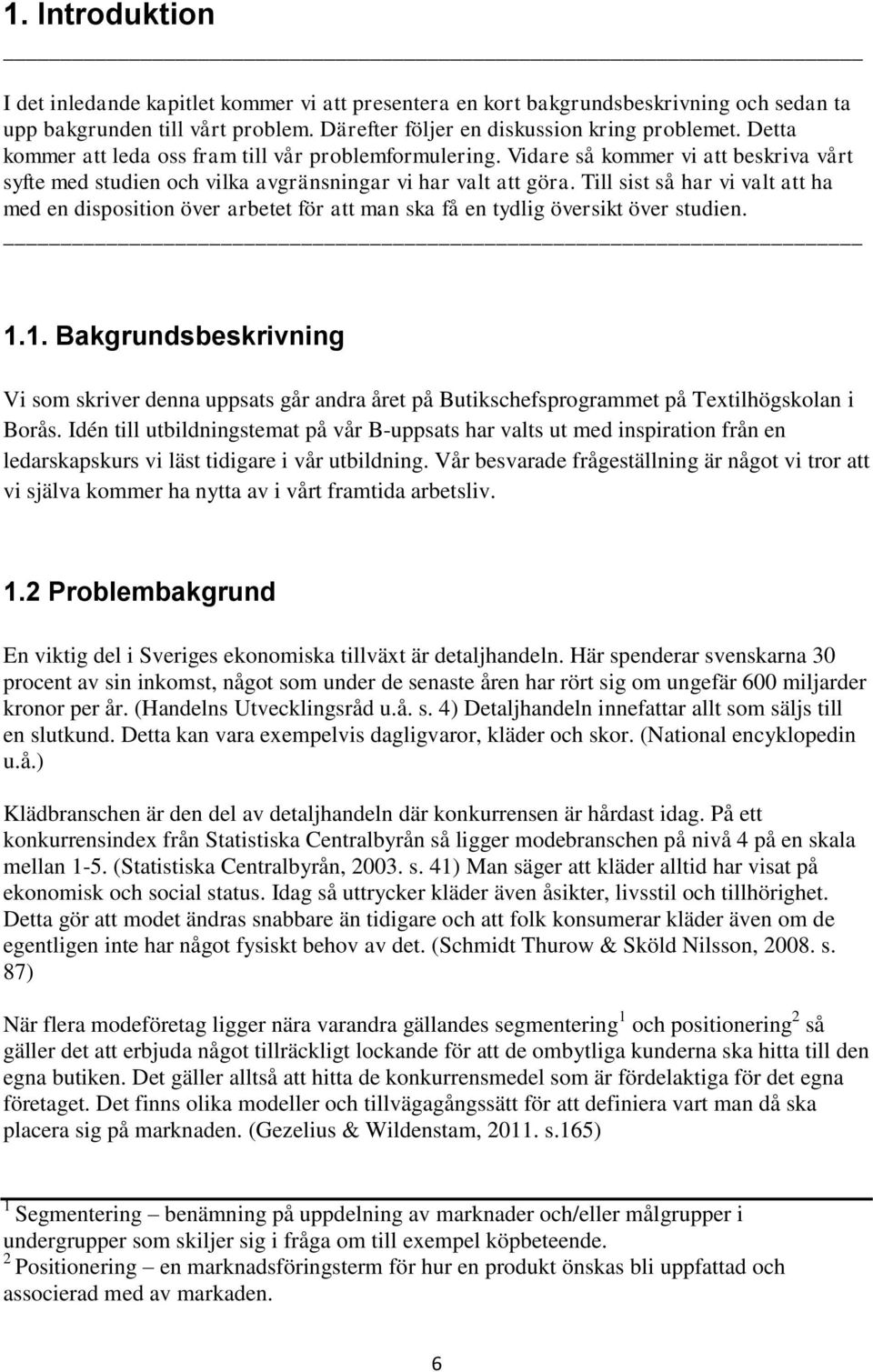 Till sist så har vi valt att ha med en disposition över arbetet för att man ska få en tydlig översikt över studien. 1.