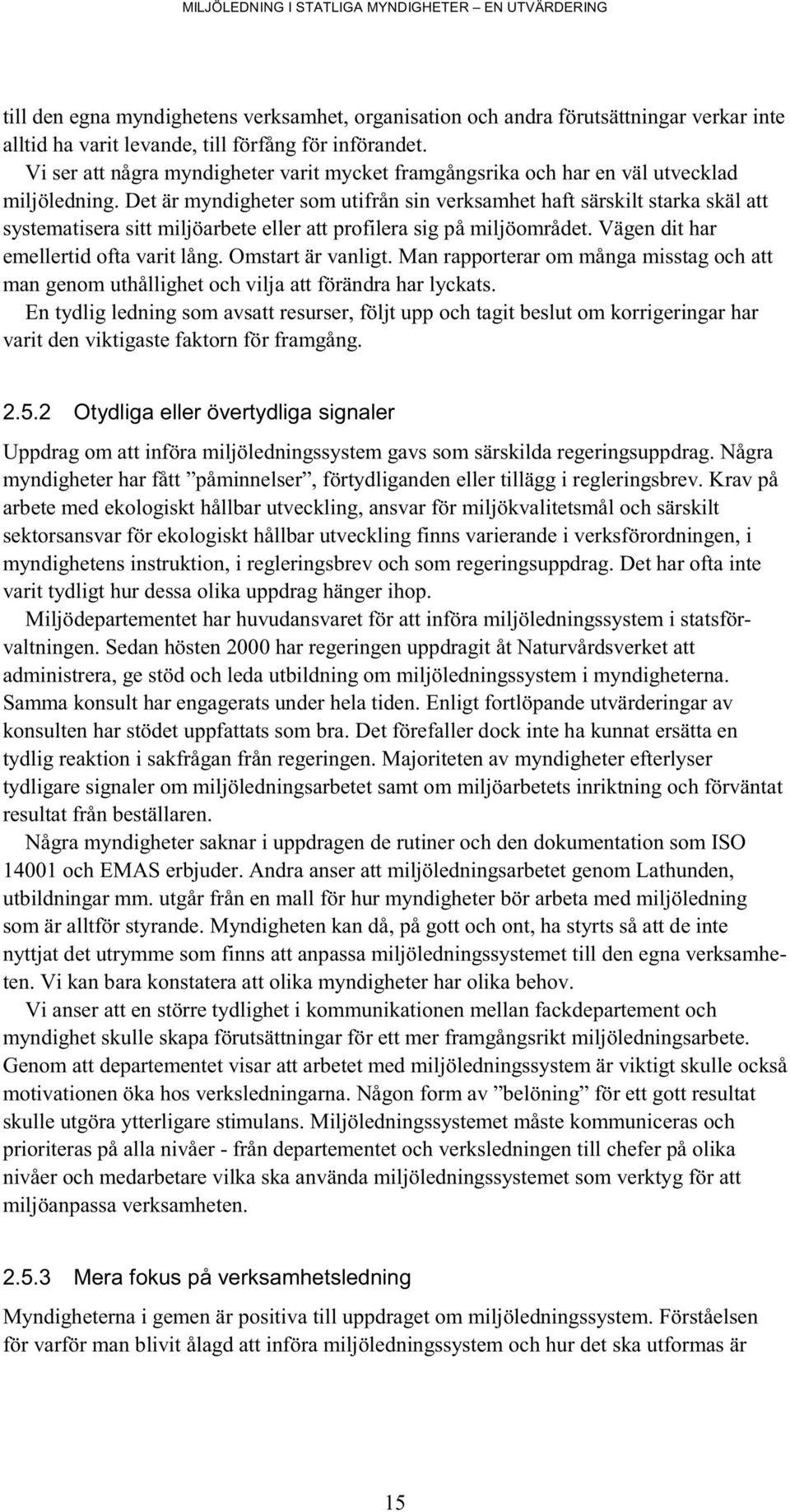 Det är myndigheter som utifrån sin verksamhet haft särskilt starka skäl att systematisera sitt miljöarbete eller att profilera sig på miljöområdet. Vägen dit har emellertid ofta varit lång.